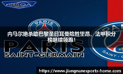 内马尔绝杀助巴黎圣日耳曼险胜里昂，法甲积分榜继续领跑！