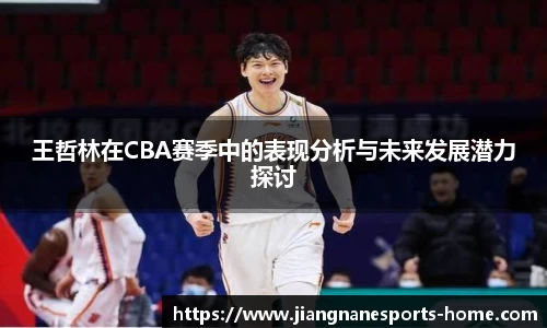 王哲林在CBA赛季中的表现分析与未来发展潜力探讨
